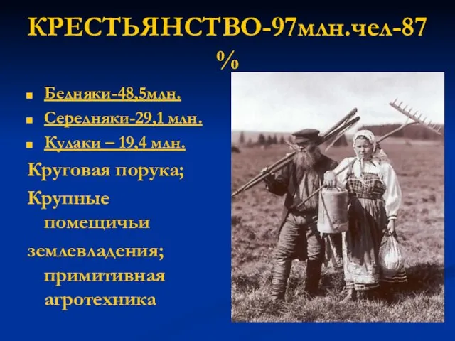 КРЕСТЬЯНСТВО-97млн.чел-87 % Бедняки-48,5млн. Середняки-29,1 млн. Кулаки – 19,4 млн. Круговая порука; Крупные помещичьи землевладения; примитивная агротехника