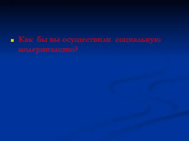 Как бы вы осуществили социальную модернизацию?