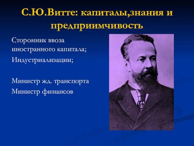 С.Ю.Витте: капиталы,знания и предприимчивость Сторонник ввоза иностранного капитала; Индустриализации; Министр жд. транспорта Министр финансов