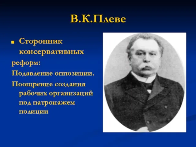 В.К.Плеве Сторонник консервативных реформ: Подавление оппозиции. Поощрение создания рабочих организаций под патронажем полиции