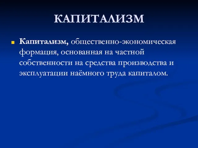 КАПИТАЛИЗМ Капитализм, общественно-экономическая формация, основанная на частной собственности на средства производства и эксплуатации наёмного труда капиталом.