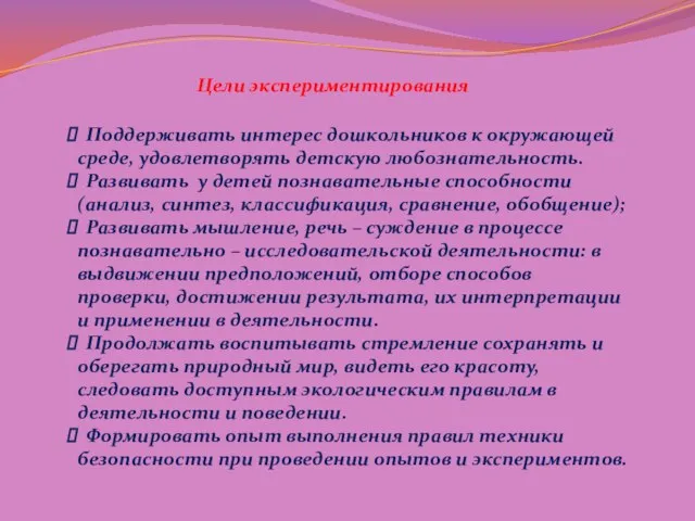 Цели экспериментирования Поддерживать интерес дошкольников к окружающей среде, удовлетворять детскую любознательность.