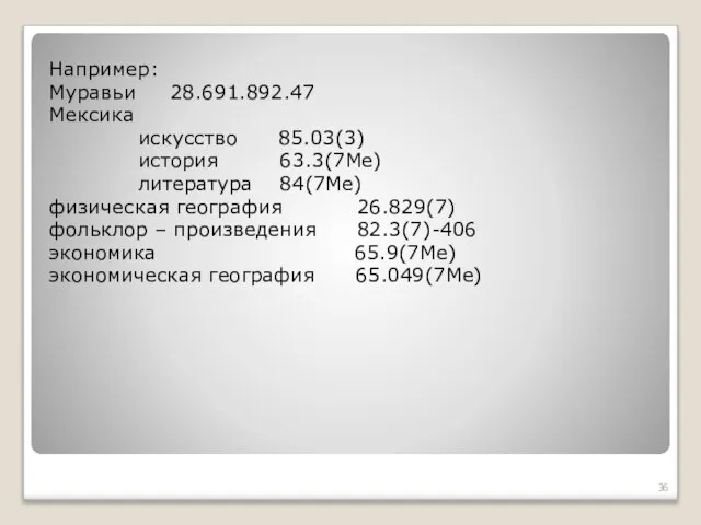 Например: Муравьи 28.691.892.47 Мексика искусство 85.03(3) история 63.3(7Ме) литература 84(7Ме) физическая