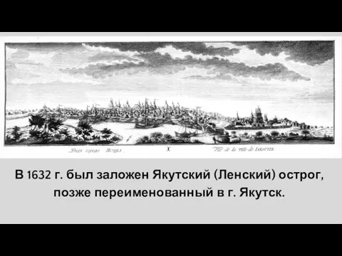 В 1632 г. был заложен Якутский (Ленский) острог, позже переименованный в г. Якутск.