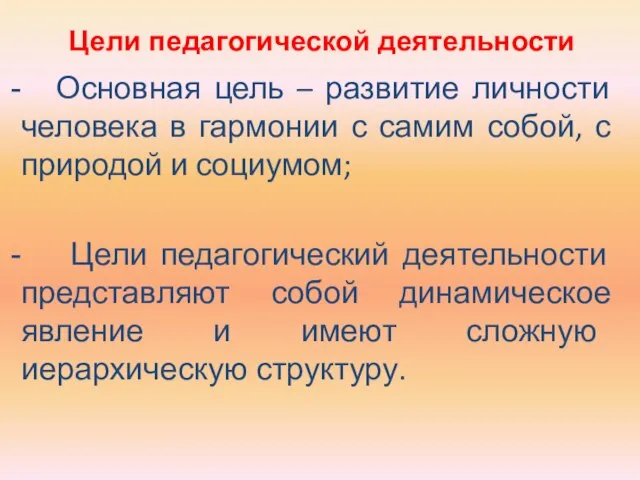 Цели педагогической деятельности Основная цель – развитие личности человека в гармонии