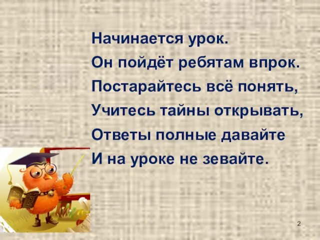 Начинается урок. Он пойдёт ребятам впрок. Постарайтесь всё понять, Учитесь тайны