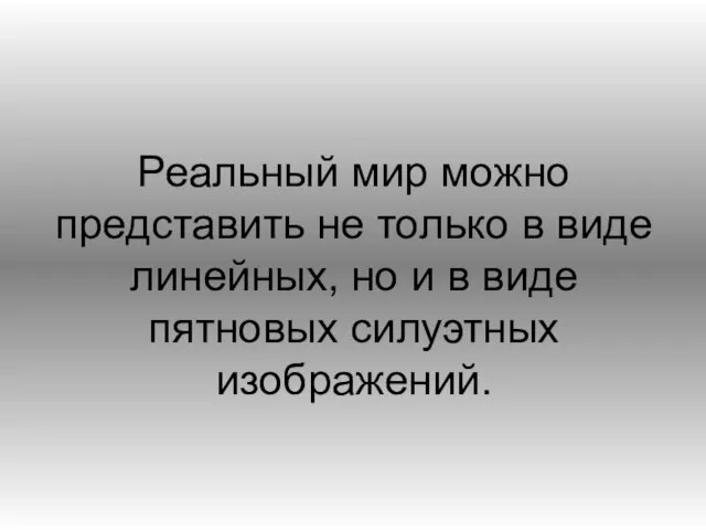 Реальный мир можно представить не только в виде линейных, но и в виде пятновых силуэтных изображений.