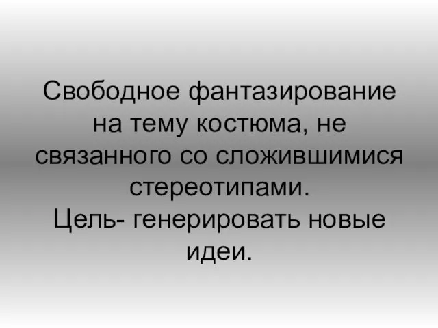 Свободное фантазирование на тему костюма, не связанного со сложившимися стереотипами. Цель- генерировать новые идеи.