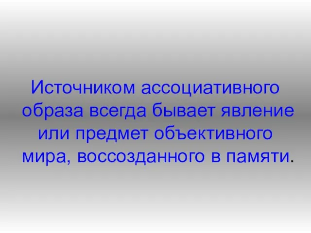 Источником ассоциативного образа всегда бывает явление или предмет объективного мира, воссозданного в памяти.