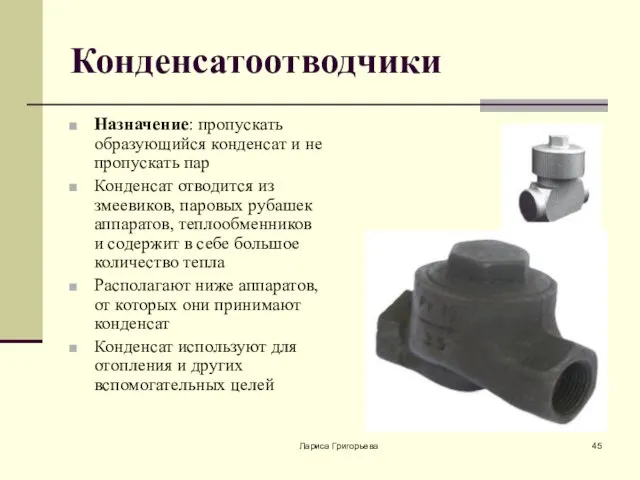 Лариса Григорьева Конденсатоотводчики Назначение: пропускать образующийся конденсат и не пропускать пар