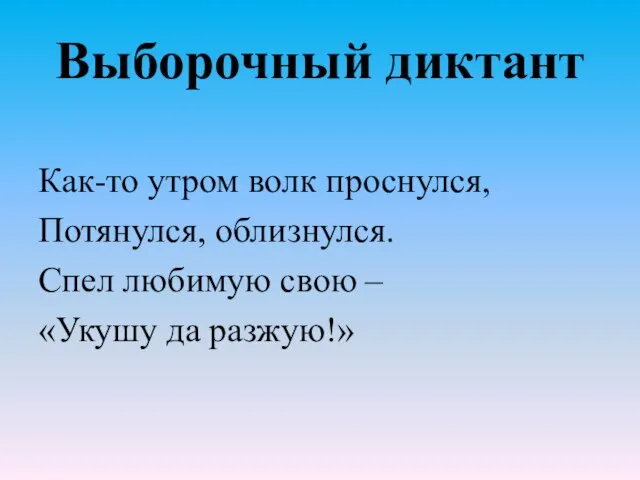 Выборочный диктант Как-то утром волк проснулся, Потянулся, облизнулся. Спел любимую свою – «Укушу да разжую!»