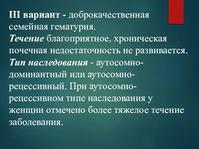 III вариант - доброкачественная семейная гематурия. Течение благоприятное, хроническая почечная недостаточность