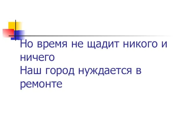 Но время не щадит никого и ничего Наш город нуждается в ремонте