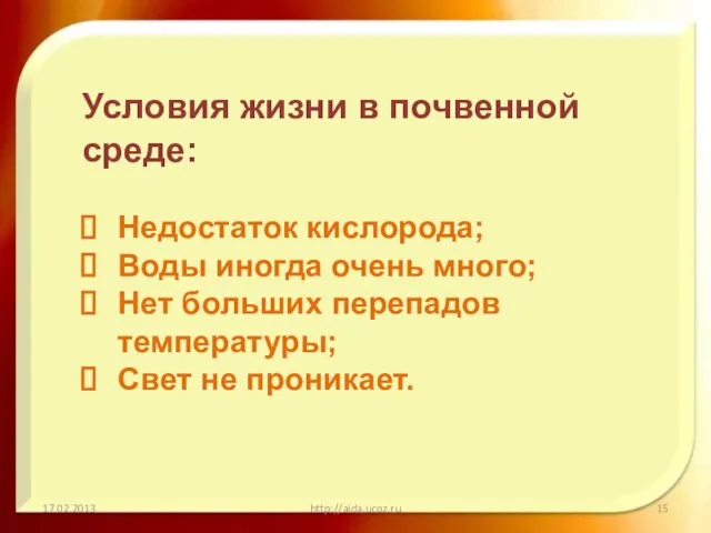 17.02.2013 http://aida.ucoz.ru Условия жизни в почвенной среде: Недостаток кислорода; Воды иногда