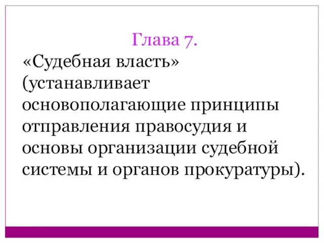 Глава 7. «Судебная власть» (устанавливает основополагающие принципы отправления правосудия и основы