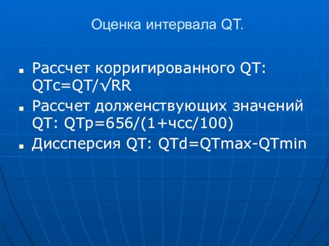 Оценка интервала QT. Рассчет корригированного QT: QTc=QT/√RR Рассчет долженствующих значений QT: QTp=656/(1+чсс/100) Диссперсия QT: QTd=QTmax-QTmin