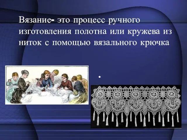 Вязание- это процесс ручного изготовления полотна или кружева из ниток с помощью вязального крючка