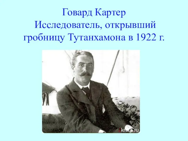 Говард Картер Исследователь, открывший гробницу Тутанхамона в 1922 г.