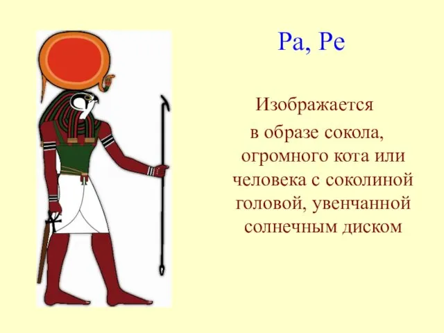 Ра, Ре Изображается в образе сокола, огромного кота или человека с соколиной головой, увенчанной солнечным диском