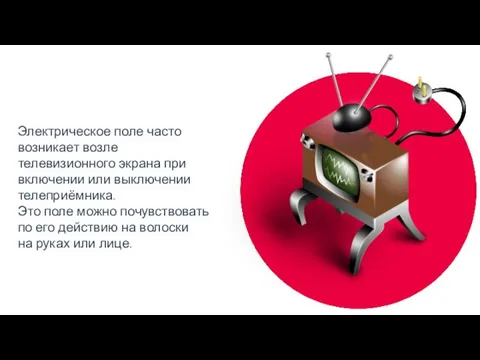 Электрическое поле часто возникает возле телевизионного экрана при включении или выключении