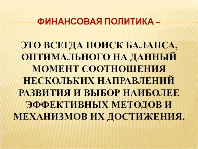 ФИНАНСОВАЯ ПОЛИТИКА – ЭТО ВСЕГДА ПОИСК БАЛАНСА, ОПТИМАЛЬНОГО НА ДАННЫЙ МОМЕНТ