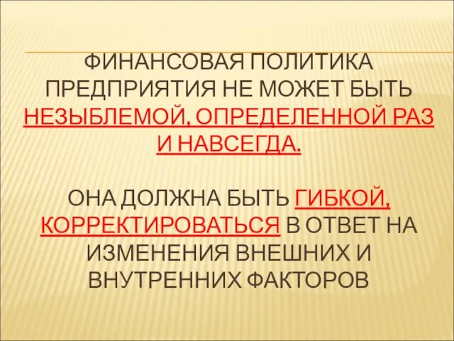 ФИНАНСОВАЯ ПОЛИТИКА ПРЕДПРИЯТИЯ НЕ МОЖЕТ БЫТЬ НЕЗЫБЛЕМОЙ, ОПРЕДЕЛЕННОЙ РАЗ И НАВСЕГДА.