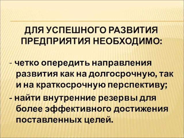 ДЛЯ УСПЕШНОГО РАЗВИТИЯ ПРЕДПРИЯТИЯ НЕОБХОДИМО: - четко опередить направления развития как