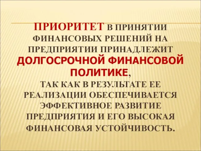 ПРИОРИТЕТ В ПРИНЯТИИ ФИНАНСОВЫХ РЕШЕНИЙ НА ПРЕДПРИЯТИИ ПРИНАДЛЕЖИТ ДОЛГОСРОЧНОЙ ФИНАНСОВОЙ ПОЛИТИКЕ,