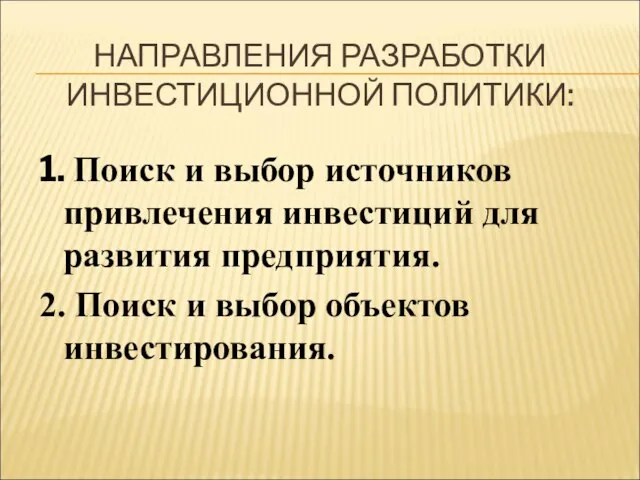 НАПРАВЛЕНИЯ РАЗРАБОТКИ ИНВЕСТИЦИОННОЙ ПОЛИТИКИ: 1. Поиск и выбор источников привлечения инвестиций