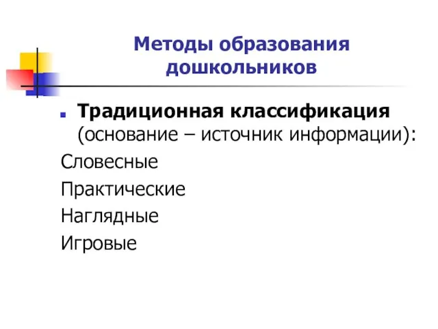 Методы образования дошкольников Традиционная классификация (основание – источник информации): Словесные Практические Наглядные Игровые