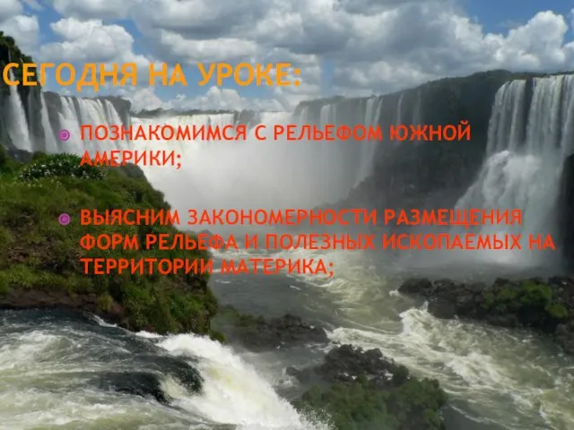 СЕГОДНЯ НА УРОКЕ: ПОЗНАКОМИМСЯ С РЕЛЬЕФОМ ЮЖНОЙ АМЕРИКИ; ВЫЯСНИМ ЗАКОНОМЕРНОСТИ РАЗМЕЩЕНИЯ