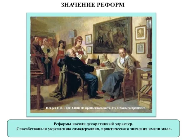 ЗНАЧЕНИЕ РЕФОРМ Реформы носили декоративный характер. Способствовали укреплению самодержавия, практического значения