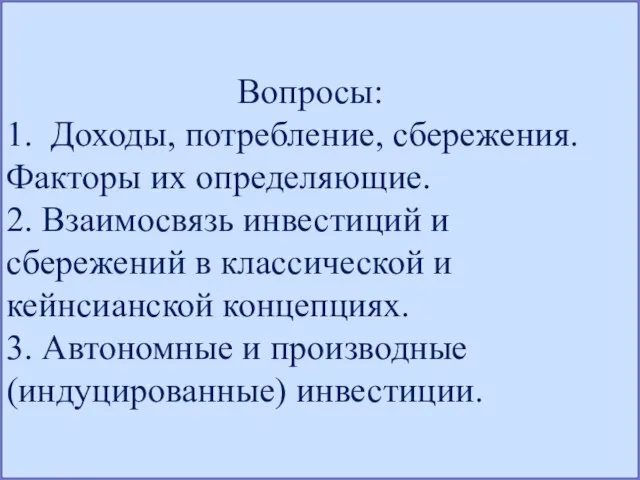 Вопросы: 1. Доходы, потребление, сбережения. Факторы их определяющие. 2. Взаимосвязь инвестиций