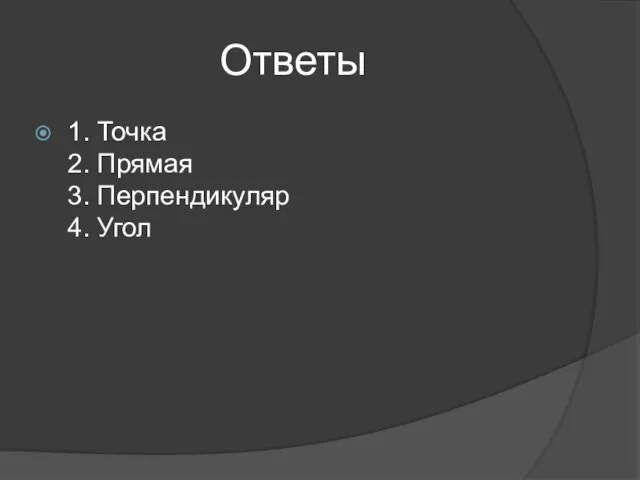 Ответы 1. Точка 2. Прямая 3. Перпендикуляр 4. Угол