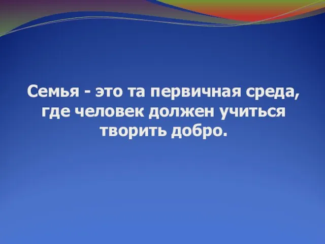 Cемья - это та первичная среда, где человек должен учиться творить добро.