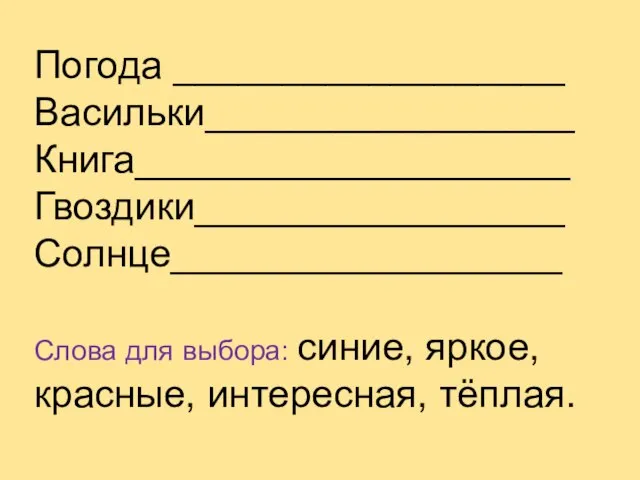 Погода __________________ Васильки_________________ Книга____________________ Гвоздики_________________ Солнце__________________ Слова для выбора: синие, яркое, красные, интересная, тёплая.