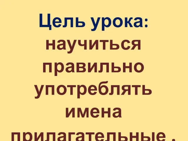 Цель урока: научиться правильно употреблять имена прилагательные .