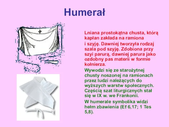 Humerał Lniana prostokątna chusta, którą kapłan zakłada na ramiona i szyję.