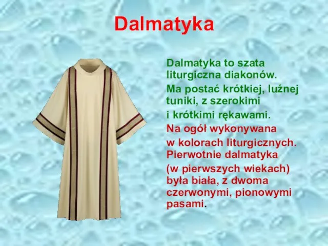 Dalmatyka Dalmatyka to szata liturgiczna diakonów. Ma postać krótkiej, luźnej tuniki,