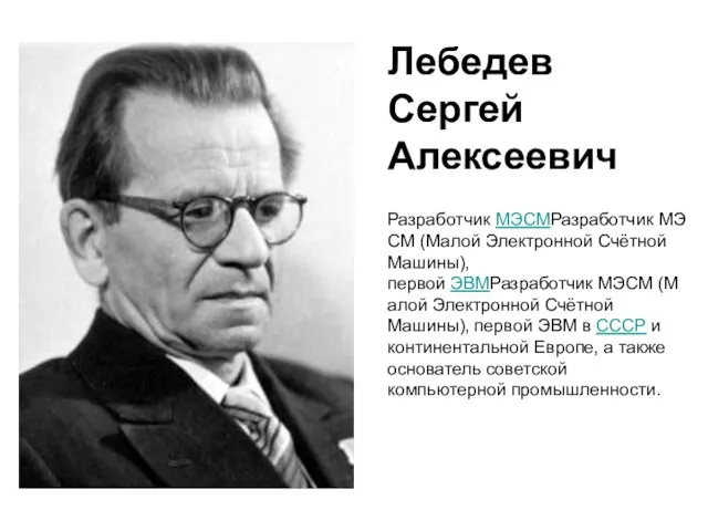 Лебедев Сергей Алексеевич Разработчик МЭСМРазработчик МЭСМ (Малой Электронной Счётной Машины), первой