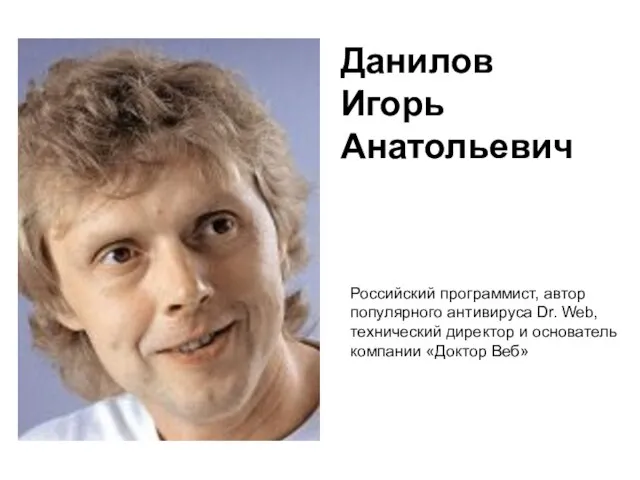 Данилов Игорь Анатольевич Российский программист, автор популярного антивируса Dr. Web, технический