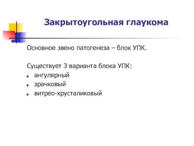 Закрытоугольная глаукома Основное звено патогенеза – блок УПК. Существует 3 варианта блока УПК: ангулярный зрачковый витрео-хрусталиковый