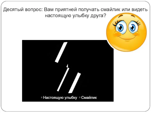 Десятый вопрос: Вам приятней получать смайлик или видеть настоящую улыбку друга?