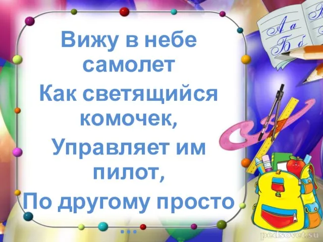 Вижу в небе самолет Как светящийся комочек, Управляет им пилот, По другому просто ...