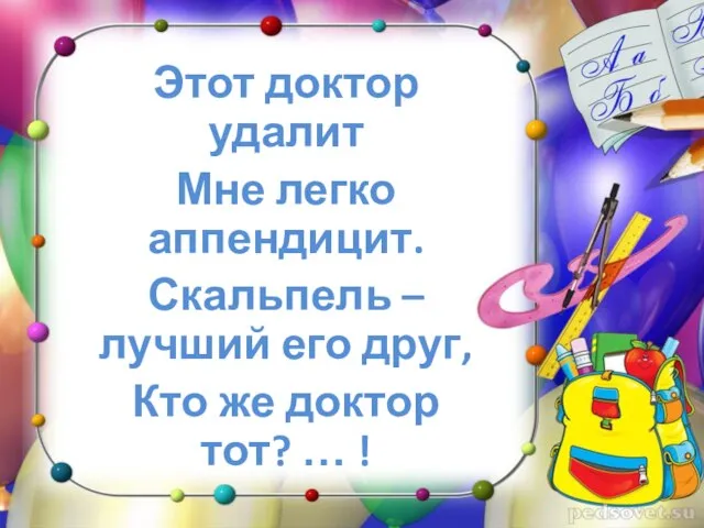 Этот доктор удалит Мне легко аппендицит. Скальпель – лучший его друг,