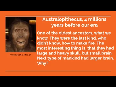 Australopithecus, 4 millions years before our era One of the oldest