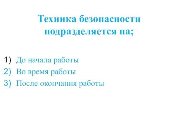 Техника безопасности подразделяется на; До начала работы Во время работы После окончания работы