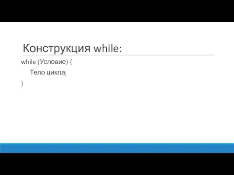 Конструкция while: while (Условие) { Тело цикла; }