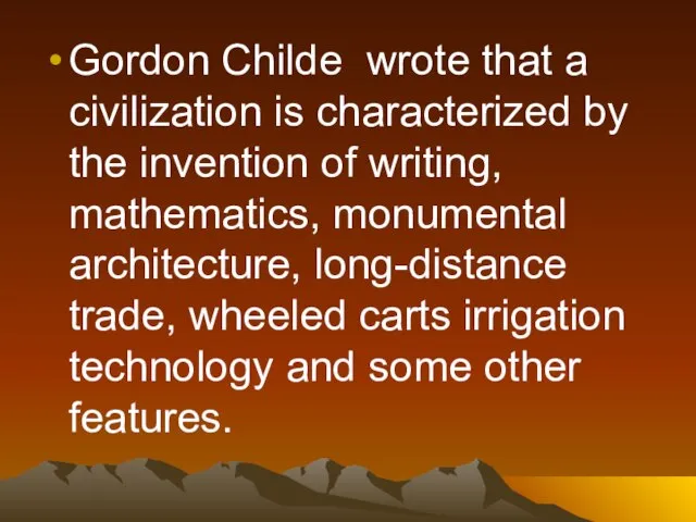 Gordon Childe wrote that a civilization is characterized by the invention