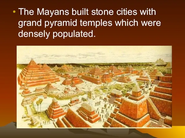 The Mayans built stone cities with grand pyramid temples which were densely populated.